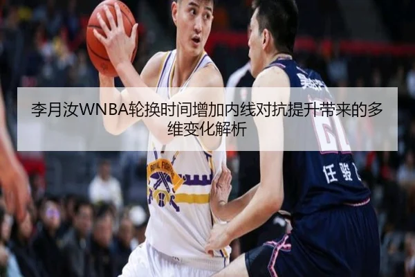 李月汝WNBA轮换时间增加内线对抗提升带来的多维变化解析